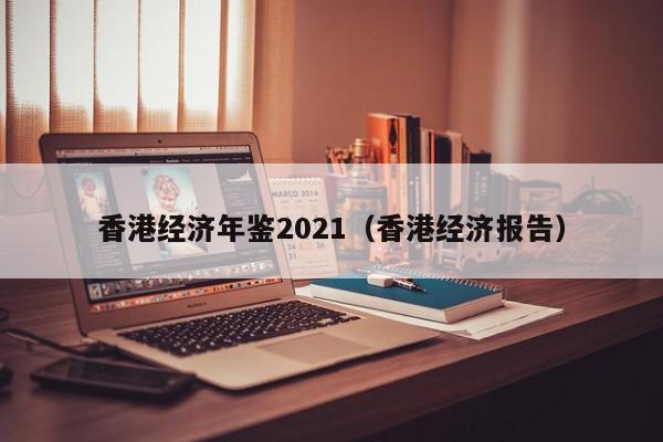 香港经济年鉴2021（香港经济报告）